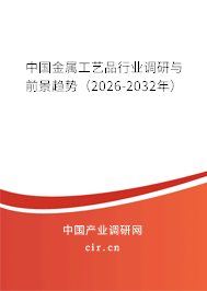 中國金屬工藝品行業(yè)調(diào)研與前景趨勢(2026-2032年) 中國金屬工藝品行業(yè)調(diào)研與前景趨勢(2026-2032年)