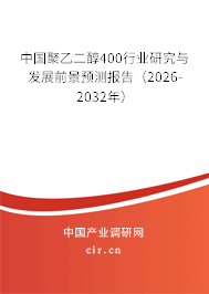 中國聚乙二醇400行業(yè)研究與發(fā)展前景預測報告（2026-2032年）