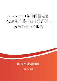 2025-2031年中國鋰電池PACK生產(chǎn)線行業(yè)市場調(diào)研與發(fā)展前景分析報(bào)告
