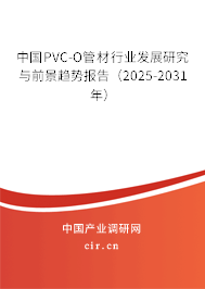 中國PVC-O管材行業(yè)發(fā)展研究與前景趨勢報告(2025-2031年) 中國PVC-O管材行業(yè)發(fā)展研究與前景趨勢報告(2025-2031年)