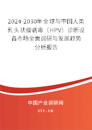 2024-2030年全球與中國(guó)人類乳頭狀瘤病毒（HPV）診斷設(shè)備市場(chǎng)全面調(diào)研與發(fā)展趨勢(shì)分析報(bào)告