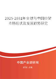 2025-2031年全球與中國紗架市場(chǎng)現(xiàn)狀及發(fā)展趨勢(shì)研究
