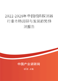 2022-2028年中國線陣探測器行業(yè)市場調(diào)研與發(fā)展趨勢預(yù)測報告 2022-2028年中國線陣探測器行業(yè)市場調(diào)研與發(fā)展趨勢預(yù)測報告