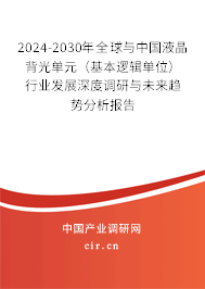 2024-2030年全球與中國(guó)液晶背光單元(基本邏輯單位)行業(yè)發(fā)展深度調(diào)研與未來(lái)趨勢(shì)分析報(bào)告 2024-2030年全球與中國(guó)液晶背光單元(基本邏輯單位)行業(yè)發(fā)展深度調(diào)研與未來(lái)趨勢(shì)分析報(bào)告