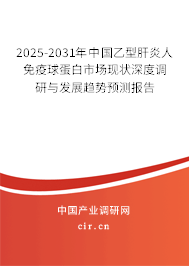 2025-2031年中國乙型肝炎人免疫球蛋白市場現(xiàn)狀深度調研與發(fā)展趨勢預測報告