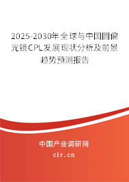 2025-2030年全球與中國圓偏光鏡CPL發(fā)展現(xiàn)狀分析及前景趨勢預(yù)測報告