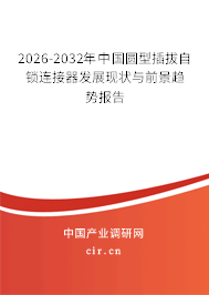 2026-2032年中國圓型插拔自鎖連接器發(fā)展現(xiàn)狀與前景趨勢報(bào)告