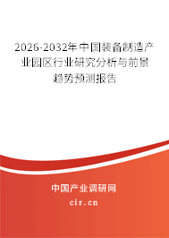 2026-2032年中國裝備制造產(chǎn)業(yè)園區(qū)行業(yè)研究分析與前景趨勢預(yù)測報告