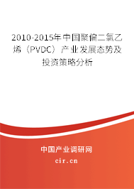 2010-2015年中國(guó)聚偏二氯乙烯（PVDC）產(chǎn)業(yè)發(fā)展態(tài)勢(shì)及投資策略分析