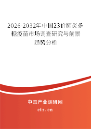 2026-2032年中國23價肺炎多糖疫苗市場調(diào)查研究與前景趨勢分析 2026-2032年中國23價肺炎多糖疫苗市場調(diào)查研究與前景趨勢分析