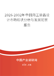2026-2032年中國海工裝備設(shè)計(jì)市場現(xiàn)狀分析與發(fā)展前景報(bào)告 2026-2032年中國海工裝備設(shè)計(jì)市場現(xiàn)狀分析與發(fā)展前景報(bào)告