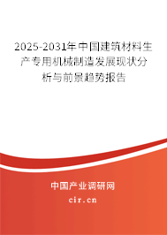 2025-2031年中國建筑材料生產專用機械制造發(fā)展現(xiàn)狀分析與前景趨勢報告