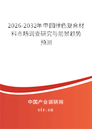 2026-2032年中國綠色復(fù)合材料市場(chǎng)調(diào)查研究與前景趨勢(shì)預(yù)測(cè) 2026-2032年中國綠色復(fù)合材料市場(chǎng)調(diào)查研究與前景趨勢(shì)預(yù)測(cè)