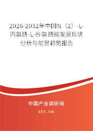 2026-2032年中國N(2)-L-丙氨酰-L-谷氨酰胺發(fā)展現(xiàn)狀分析與前景趨勢報告 2026-2032年中國N(2)-L-丙氨酰-L-谷氨酰胺發(fā)展現(xiàn)狀分析與前景趨勢報告