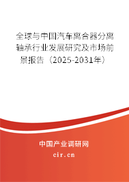 全球與中國汽車離合器分離軸承行業(yè)發(fā)展研究及市場前景報告(2025-2031年) 全球與中國汽車離合器分離軸承行業(yè)發(fā)展研究及市場前景報告(2025-2031年)