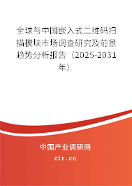 全球與中國嵌入式二維碼掃描模塊市場調(diào)查研究及前景趨勢分析報告（2025-2031年）