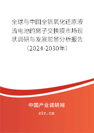 全球與中國全釩氧化還原液流電池的離子交換膜市場現(xiàn)狀調研與發(fā)展前景分析報告（2024-2030年）