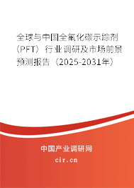 全球與中國全氟化碳示蹤劑（PFT）行業(yè)調(diào)研及市場前景預(yù)測報告（2025-2031年）