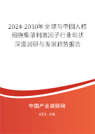 2024-2030年全球與中國人粒細胞集落刺激因子行業(yè)現(xiàn)狀深度調(diào)研與發(fā)展趨勢報告