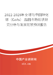 2022-2028年全球與中國砷化鎵（GaAs）晶圓市場現(xiàn)狀研究分析與發(fā)展前景預測報告