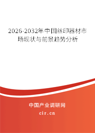 2026-2032年中國絲印器材市場現(xiàn)狀與前景趨勢分析