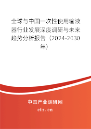 全球與中國一次性使用輸液器行業(yè)發(fā)展深度調(diào)研與未來趨勢(shì)分析報(bào)告（2024-2030年）
