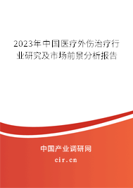 2023年中國(guó)醫(yī)療外傷治療行業(yè)研究及市場(chǎng)前景分析報(bào)告 2023年中國(guó)醫(yī)療外傷治療行業(yè)研究及市場(chǎng)前景分析報(bào)告
