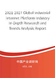 2021-2027 Global Industrial Internet Platform Industry In-Depth Research and Trends Analysis Report