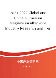 2021-2027 Global and China Aluminium Magnesium Alloy Wire Industry Research and Trends Forecast Report