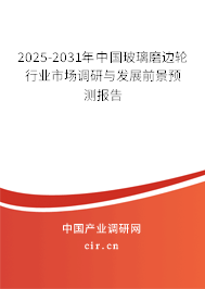 2025-2031年中國玻璃磨邊輪行業(yè)市場調(diào)研與發(fā)展前景預(yù)測報(bào)告