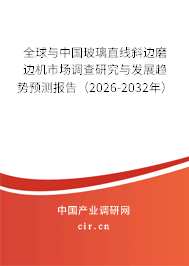 全球與中國玻璃直線斜邊磨邊機(jī)市場調(diào)查研究與發(fā)展趨勢預(yù)測報(bào)告（2026-2032年）