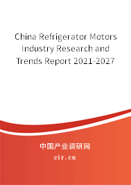 China Refrigerator Motors Industry Research and Trends Report 2021-2027