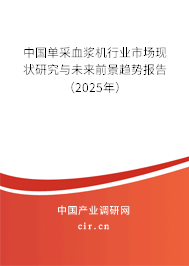 中國單采血漿機(jī)行業(yè)市場現(xiàn)狀研究與未來前景趨勢報(bào)告(2025年) 中國單采血漿機(jī)行業(yè)市場現(xiàn)狀研究與未來前景趨勢報(bào)告(2025年)