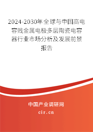 2024-2030年全球與中國(guó)高電容賤金屬電極多層陶瓷電容器行業(yè)市場(chǎng)分析及發(fā)展前景報(bào)告 2024-2030年全球與中國(guó)高電容賤金屬電極多層陶瓷電容器行業(yè)市場(chǎng)分析及發(fā)展前景報(bào)告