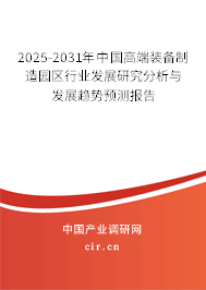 2025-2031年中國高端裝備制造園區(qū)行業(yè)發(fā)展研究分析與發(fā)展趨勢預(yù)測報告 2025-2031年中國高端裝備制造園區(qū)行業(yè)發(fā)展研究分析與發(fā)展趨勢預(yù)測報告