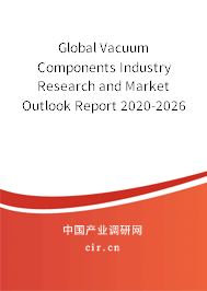 Global Vacuum Components Industry Research and Market Outlook Report 2020-2026 Global Vacuum Components Industry Research and Market Outlook Report 2020-2026