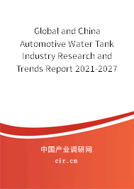 Global and China Automotive Water Tank Industry Research and Trends Report 2021-2027