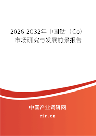 2026-2032年中國鈷(Co)市場研究與發(fā)展前景報告 2026-2032年中國鈷(Co)市場研究與發(fā)展前景報告