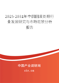 2025-2031年中國固廢處理行業(yè)發(fā)展研究與市場前景分析報告 2025-2031年中國固廢處理行業(yè)發(fā)展研究與市場前景分析報告