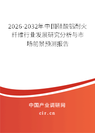 2026-2032年中國硅酸鋁耐火纖維行業(yè)發(fā)展研究分析與市場前景預測報告 2026-2032年中國硅酸鋁耐火纖維行業(yè)發(fā)展研究分析與市場前景預測報告