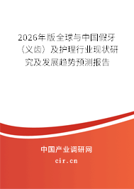 2026年版全球與中國假牙(義齒)及護理行業(yè)現(xiàn)狀研究及發(fā)展趨勢預測報告 2026年版全球與中國假牙(義齒)及護理行業(yè)現(xiàn)狀研究及發(fā)展趨勢預測報告
