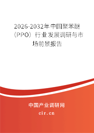 2026-2032年中國聚苯醚(PPO)行業(yè)發(fā)展調(diào)研與市場前景報(bào)告 2026-2032年中國聚苯醚(PPO)行業(yè)發(fā)展調(diào)研與市場前景報(bào)告