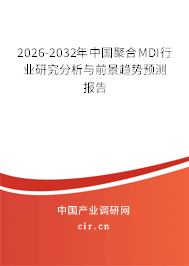 2026-2032年中國聚合MDI行業(yè)研究分析與前景趨勢預(yù)測報(bào)告 2026-2032年中國聚合MDI行業(yè)研究分析與前景趨勢預(yù)測報(bào)告
