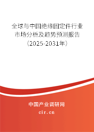 全球與中國絕緣固定件行業(yè)市場分析及趨勢預(yù)測報告（2025-2031年）