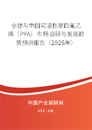 全球與中國(guó)可溶性聚四氟乙烯（PFA）市場(chǎng)調(diào)研與發(fā)展趨勢(shì)預(yù)測(cè)報(bào)告（2026年）