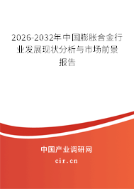 2026-2032年中國(guó)膨脹合金行業(yè)發(fā)展現(xiàn)狀分析與市場(chǎng)前景報(bào)告 2026-2032年中國(guó)膨脹合金行業(yè)發(fā)展現(xiàn)狀分析與市場(chǎng)前景報(bào)告