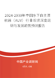 2024-2030年中國水下自主潛航器(AUV)行業(yè)現(xiàn)狀深度調(diào)研與發(fā)展趨勢預(yù)測報告 2024-2030年中國水下自主潛航器(AUV)行業(yè)現(xiàn)狀深度調(diào)研與發(fā)展趨勢預(yù)測報告