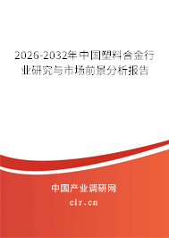 2026-2032年中國塑料合金行業(yè)研究與市場前景分析報告 2026-2032年中國塑料合金行業(yè)研究與市場前景分析報告