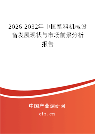 2026-2032年中國塑料機械設備發(fā)展現(xiàn)狀與市場前景分析報告