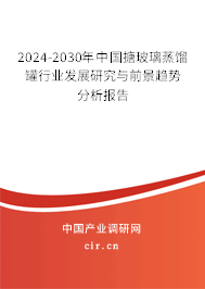 2024-2030年中國(guó)搪玻璃蒸餾罐行業(yè)發(fā)展研究與前景趨勢(shì)分析報(bào)告